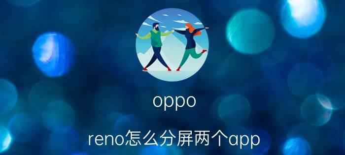 oppo reno怎么分屏两个app oppo reno2z 学习通怎么分屏？